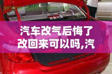 汽车改气后悔了改回来可以吗,汽车改气后悔了改回来费油吗