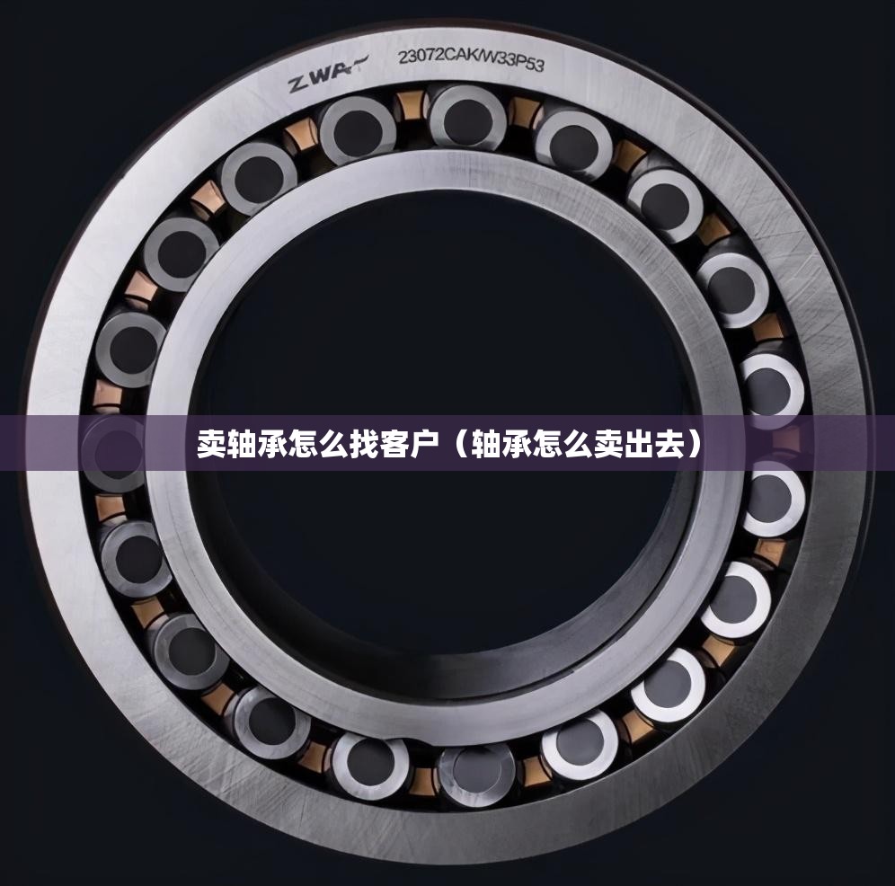 卖轴承怎么找客户（轴承怎么卖出去）
