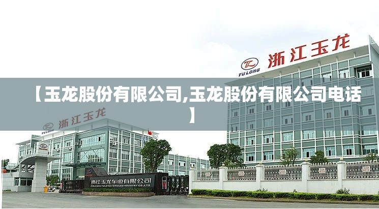 【玉龙股份有限公司,玉龙股份有限公司电话】