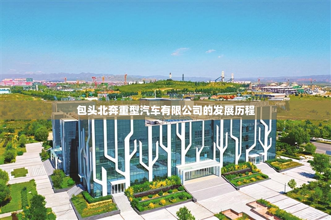 包头北奔重型汽车有限公司的发展历程 包头北奔重型汽车有限公司的发展历程