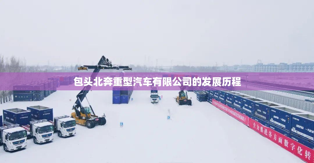 包头北奔重型汽车有限公司的发展历程 包头北奔重型汽车有限公司的发展历程