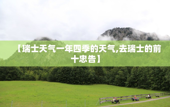【瑞士天气一年四季的天气,去瑞士的前十忠告】