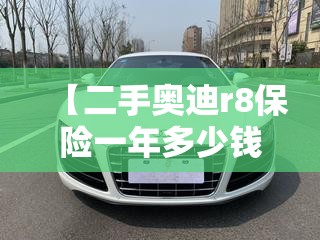 【二手奥迪r8保险一年多少钱/2手奥迪r8能买吗多少钱】 【二手奥迪r8保险一年多少钱/2手奥迪r8能买吗多少钱】
