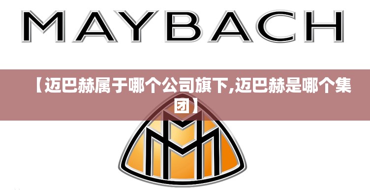 【迈巴赫属于哪个公司旗下,迈巴赫是哪个集团】
