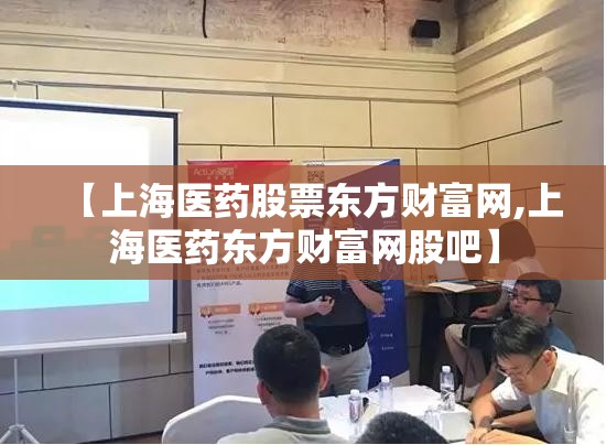 【上海医药股票东方财富网,上海医药东方财富网股吧】