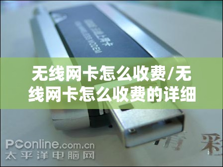 无线网卡怎么收费/无线网卡怎么收费的详细说明 无线网卡怎么收费/无线网卡怎么收费的详细说明