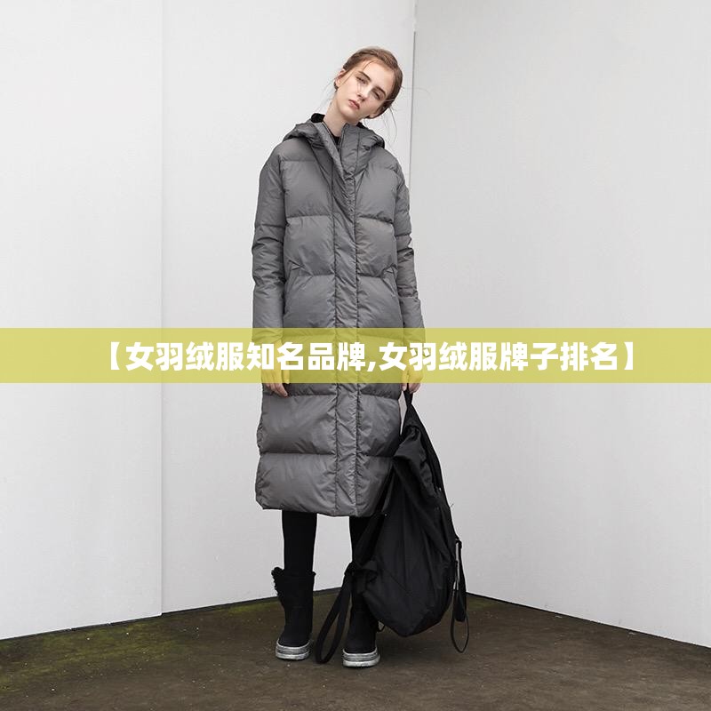 【女羽绒服知名品牌,女羽绒服牌子排名】 【女羽绒服知名品牌,女羽绒服牌子排名】