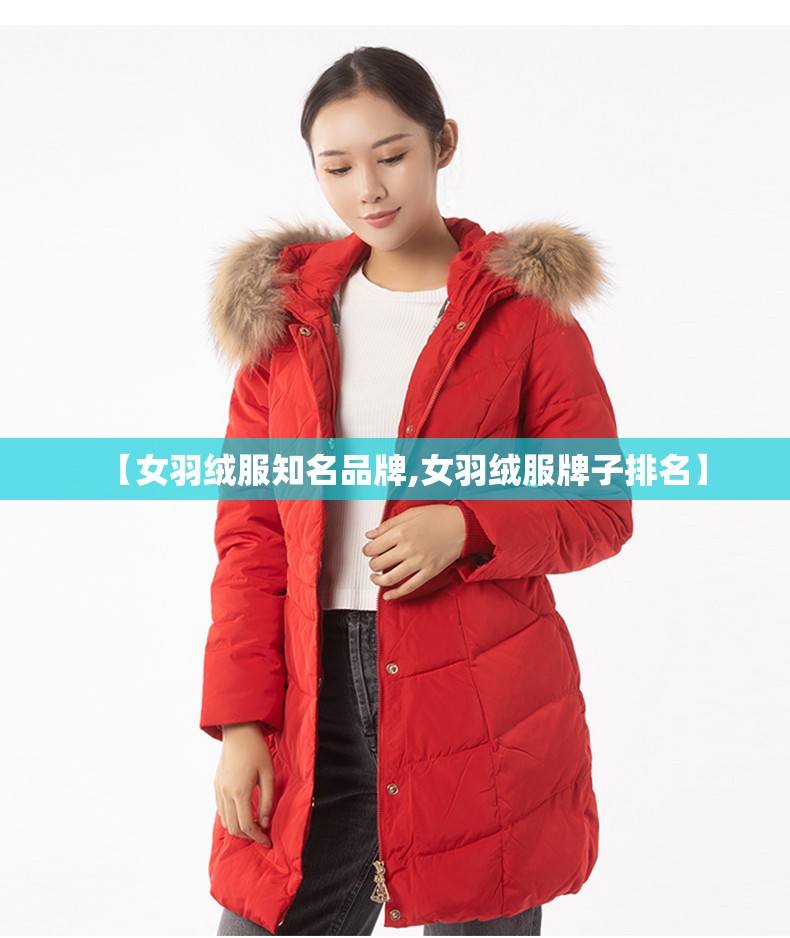 【女羽绒服知名品牌,女羽绒服牌子排名】 【女羽绒服知名品牌,女羽绒服牌子排名】