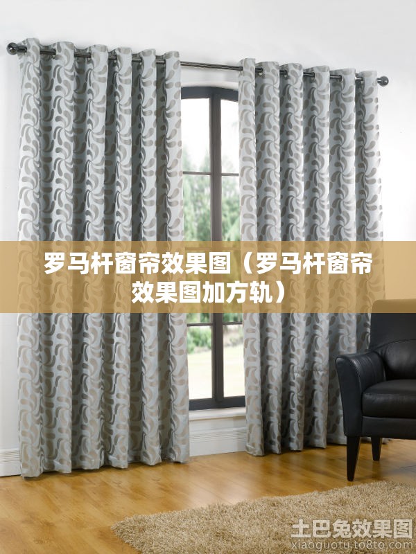罗马杆窗帘效果图（罗马杆窗帘效果图加方轨）