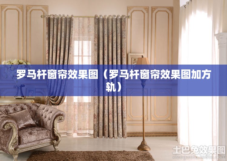 罗马杆窗帘效果图（罗马杆窗帘效果图加方轨）