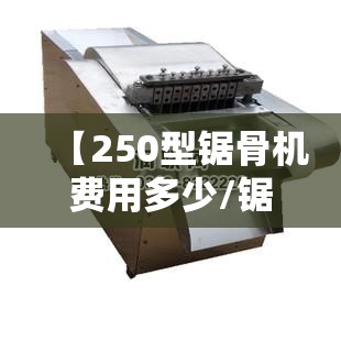 【250型锯骨机费用多少/锯骨机210和250区别】