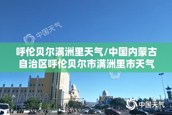 呼伦贝尔满洲里天气/中国内蒙古自治区呼伦贝尔市满洲里市天气
