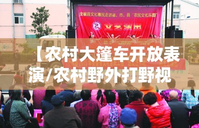 【农村大篷车开放表演/农村野外打野视频大全】
