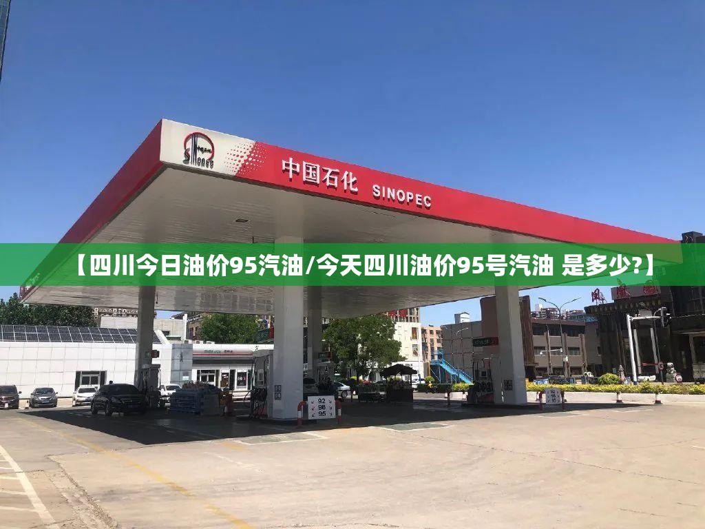 【四川今日油价95汽油/今天四川油价95号汽油 是多少?】