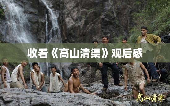 收看《高山清渠》观后感 收看《高山清渠》观后感