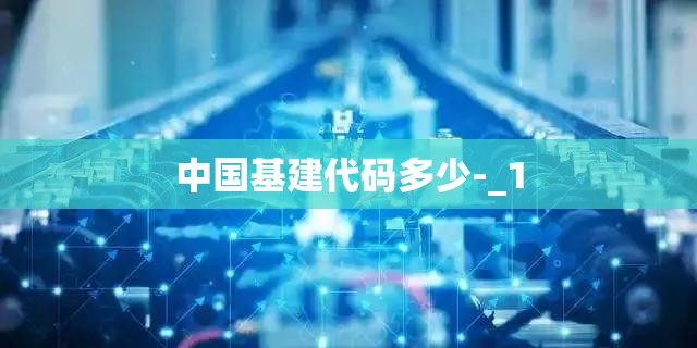 中国基建代码多少-_1 中国基建代码多少-_1