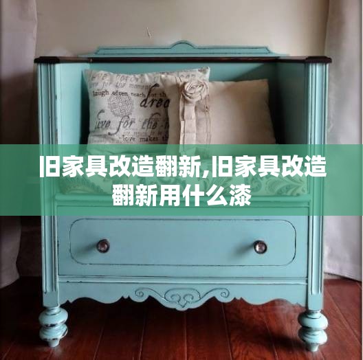 旧家具改造翻新,旧家具改造翻新用什么漆