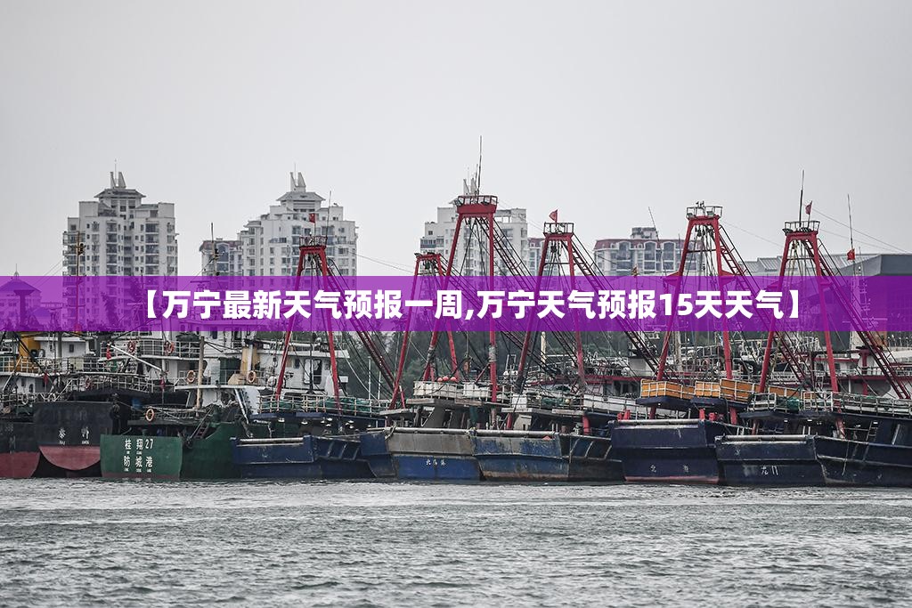 【万宁最新天气预报一周,万宁天气预报15天天气】