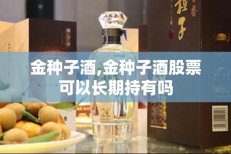 金种子酒,金种子酒股票可以长期持有吗