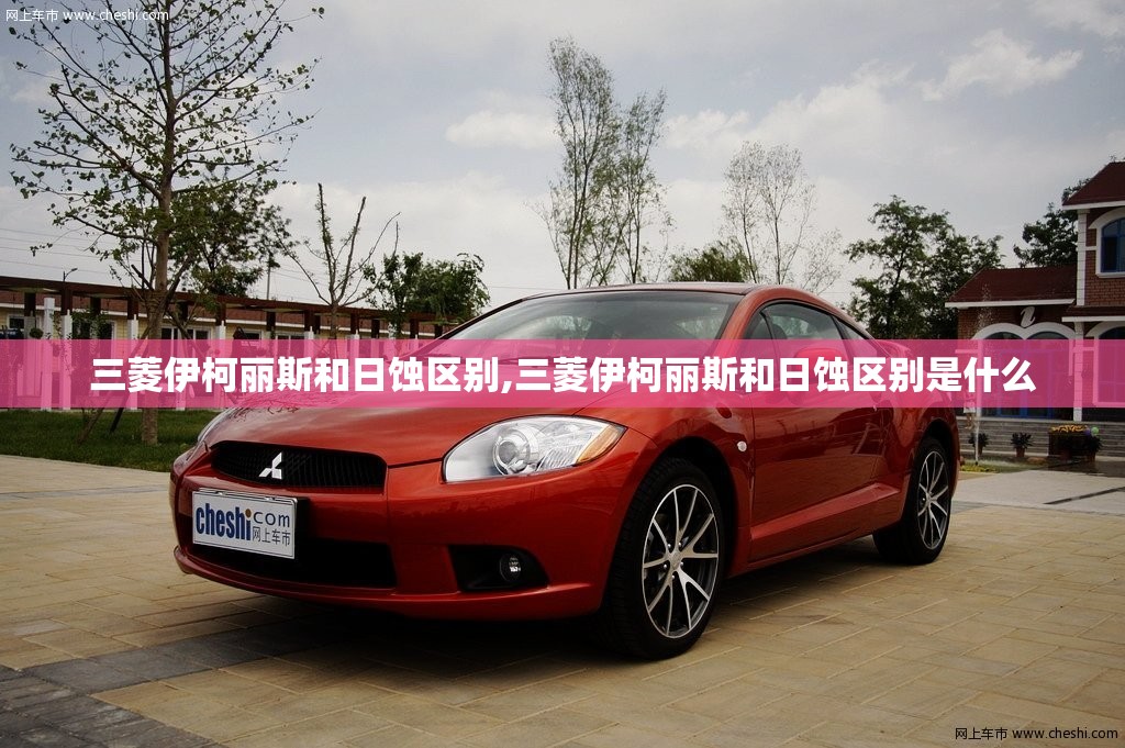 三菱伊柯丽斯和日蚀区别,三菱伊柯丽斯和日蚀区别是什么