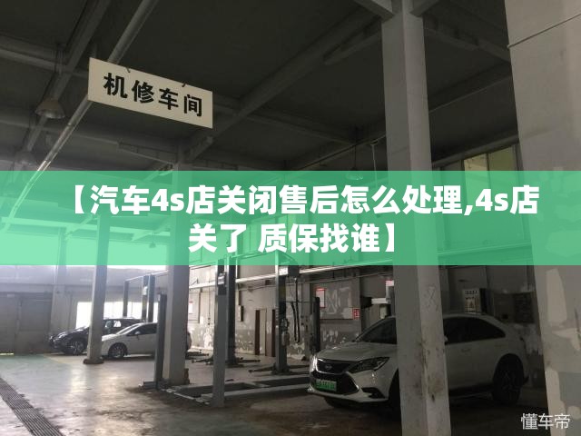 【汽车4s店关闭售后怎么处理,4s店关了 质保找谁】