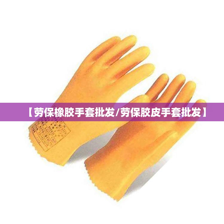 【劳保橡胶手套批发/劳保胶皮手套批发】