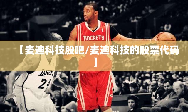 【麦迪科技股吧/麦迪科技的股票代码】