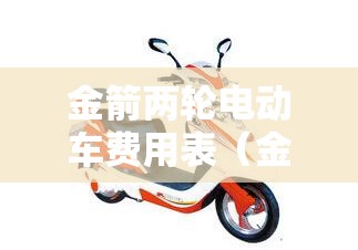 金箭两轮电动车费用表(金箭电动车最新款) 金箭两轮电动车费用表(金箭电动车最新款)