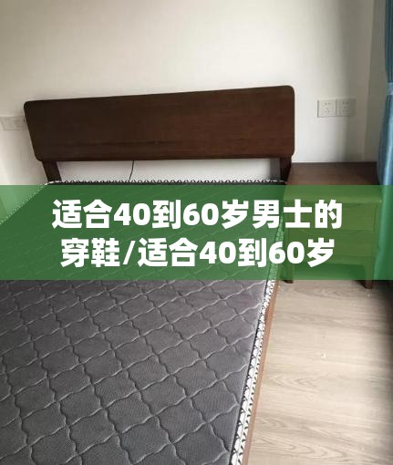 适合40到60岁男士的穿鞋/适合40到60岁男士的穿鞋图片 适合40到60岁男士的穿鞋/适合40到60岁男士的穿鞋图片