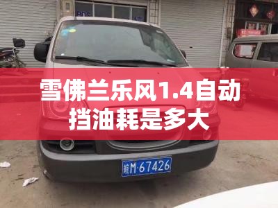 雪佛兰乐风1.4自动挡油耗是多大 雪佛兰乐风1.4自动挡油耗是多大