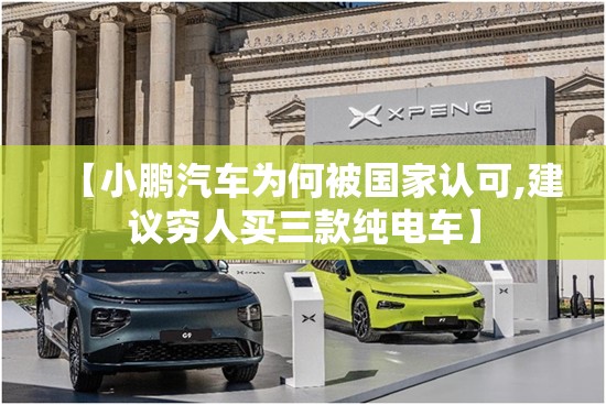 【小鹏汽车为何被国家认可,建议穷人买三款纯电车】 【小鹏汽车为何被国家认可,建议穷人买三款纯电车】