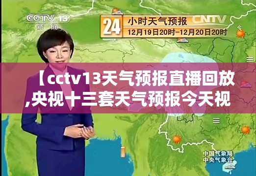 【cctv13天气预报直播回放,央视十三套天气预报今天视频回放】