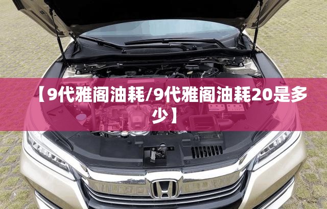 【9代雅阁油耗/9代雅阁油耗20是多少】