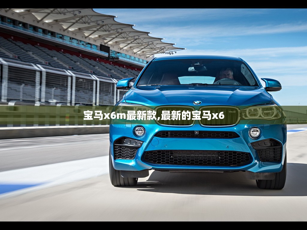 宝马x6m最新款,最新的宝马x6 宝马x6m最新款,最新的宝马x6