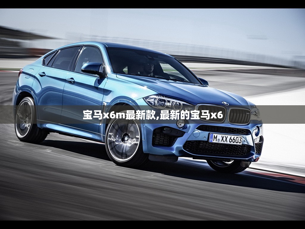 宝马x6m最新款,最新的宝马x6 宝马x6m最新款,最新的宝马x6