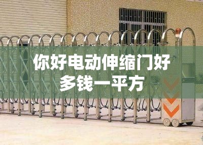 你好电动伸缩门好多钱一平方 你好电动伸缩门好多钱一平方