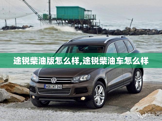 途锐柴油版怎么样,途锐柴油车怎么样