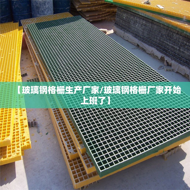 【玻璃钢格栅生产厂家/玻璃钢格栅厂家开始上班了】