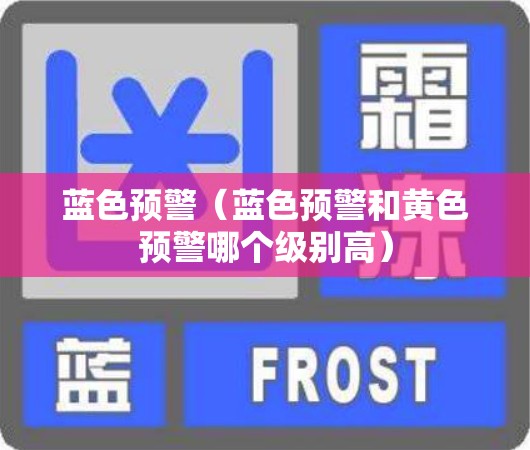 蓝色预警（蓝色预警和黄色预警哪个级别高）