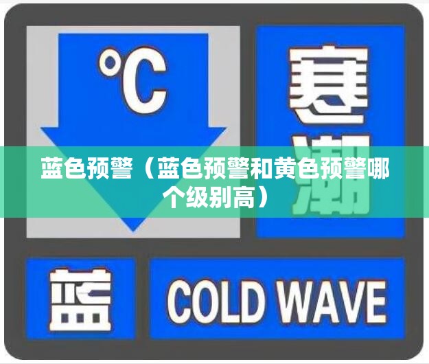 蓝色预警（蓝色预警和黄色预警哪个级别高）