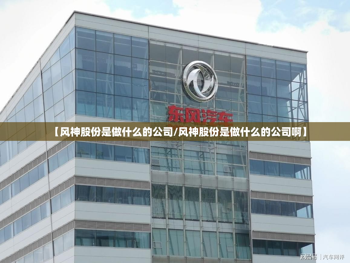 【风神股份是做什么的公司/风神股份是做什么的公司啊】