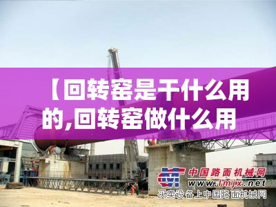 【回转窑是干什么用的,回转窑做什么用】