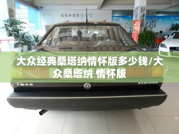 大众经典桑塔纳情怀版多少钱/大众桑塔纳 情怀版