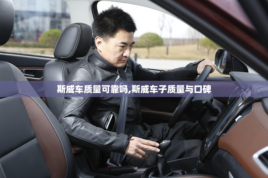 斯威车质量可靠吗,斯威车子质量与口碑