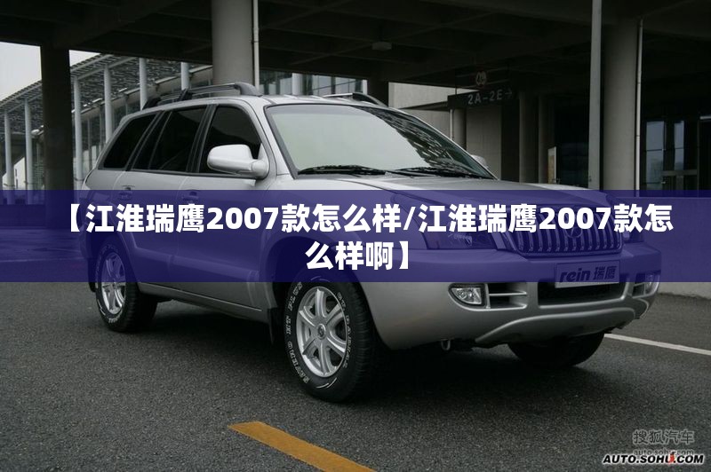 【江淮瑞鹰2007款怎么样/江淮瑞鹰2007款怎么样啊】