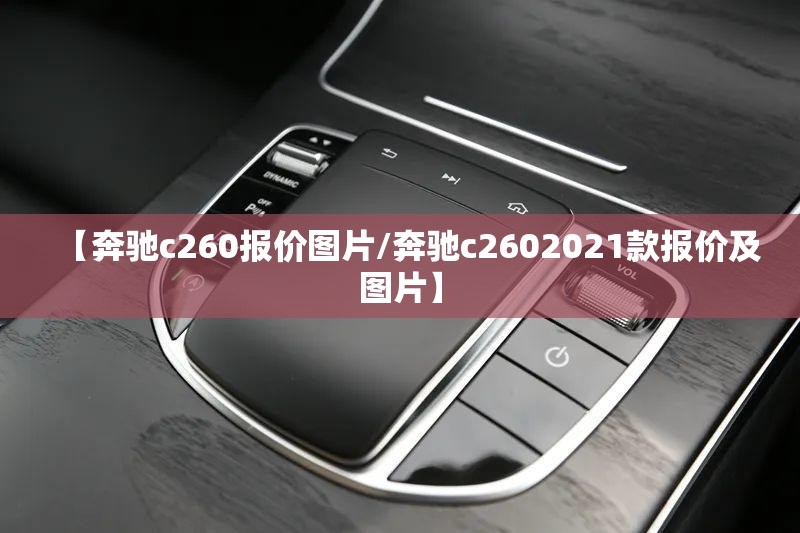 【奔驰c260报价图片/奔驰c2602021款报价及图片】