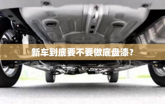新车到底要不要做底盘漆? 新车到底要不要做底盘漆?