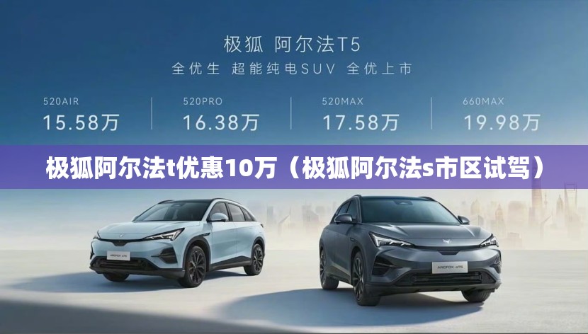 极狐阿尔法t优惠10万（极狐阿尔法s市区试驾）