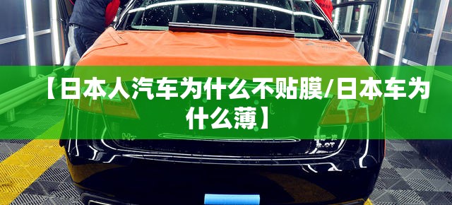 【日本人汽车为什么不贴膜/日本车为什么薄】