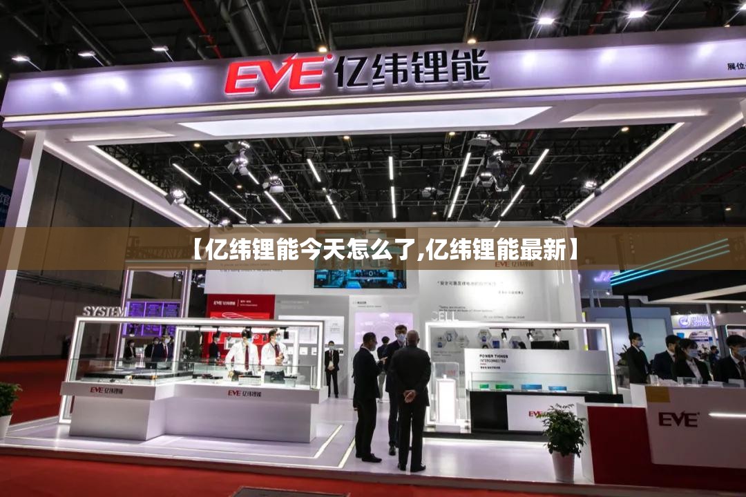 【亿纬锂能今天怎么了,亿纬锂能最新】